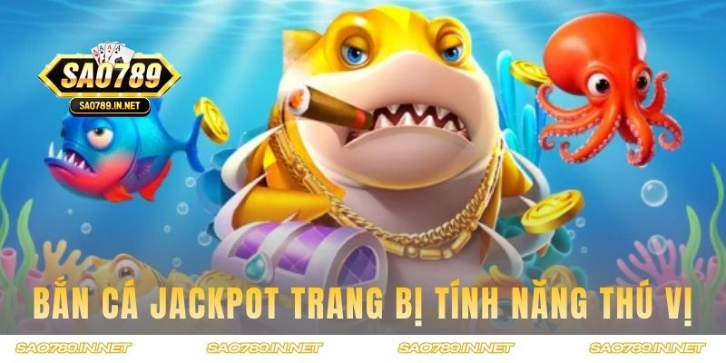 Bắn Cá Jackpot được trang bị tính năng thú vị